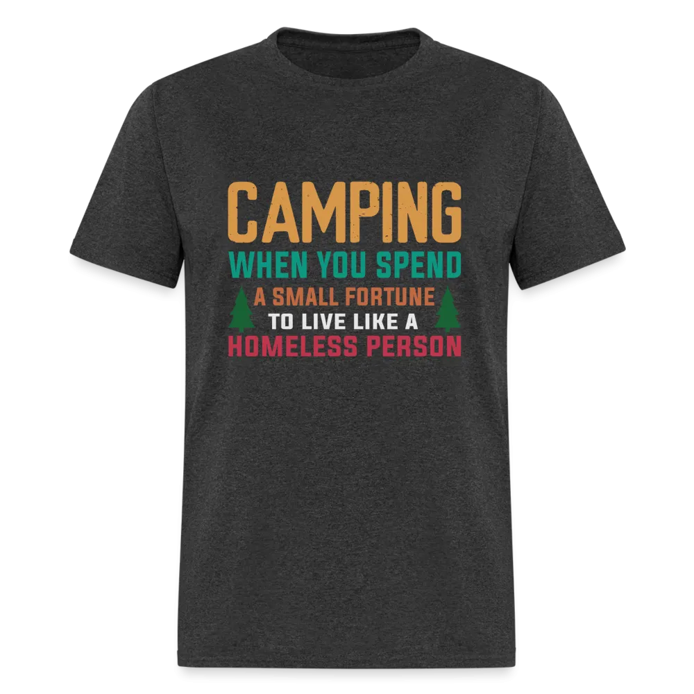 Camping When You Spend A Fortune to Live Like A Homeless Person T-Shirt