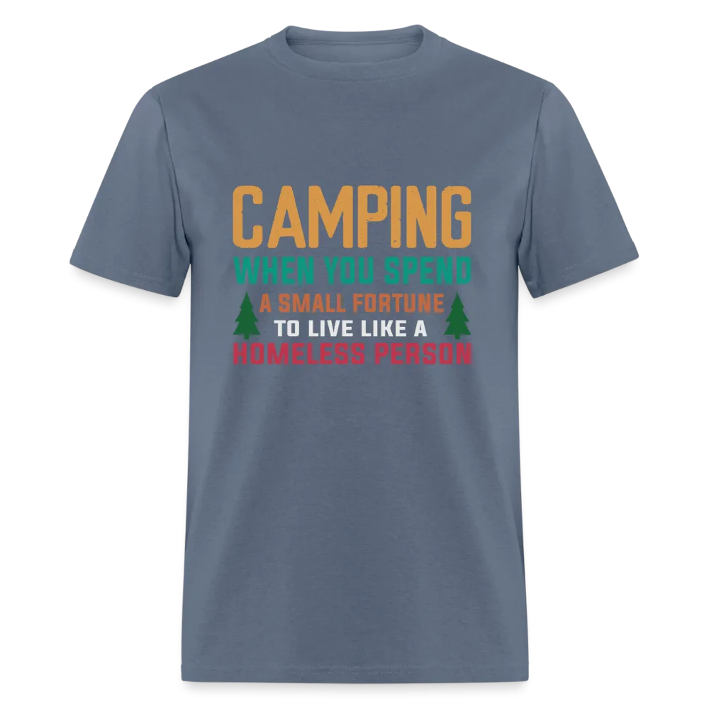 Camping When You Spend A Fortune to Live Like A Homeless Person T-Shirt