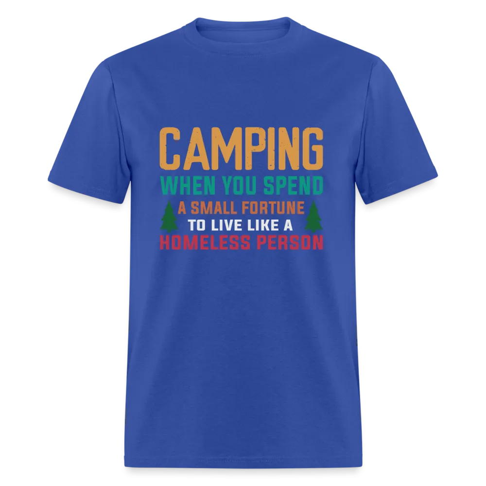 Camping When You Spend A Fortune to Live Like A Homeless Person T-Shirt