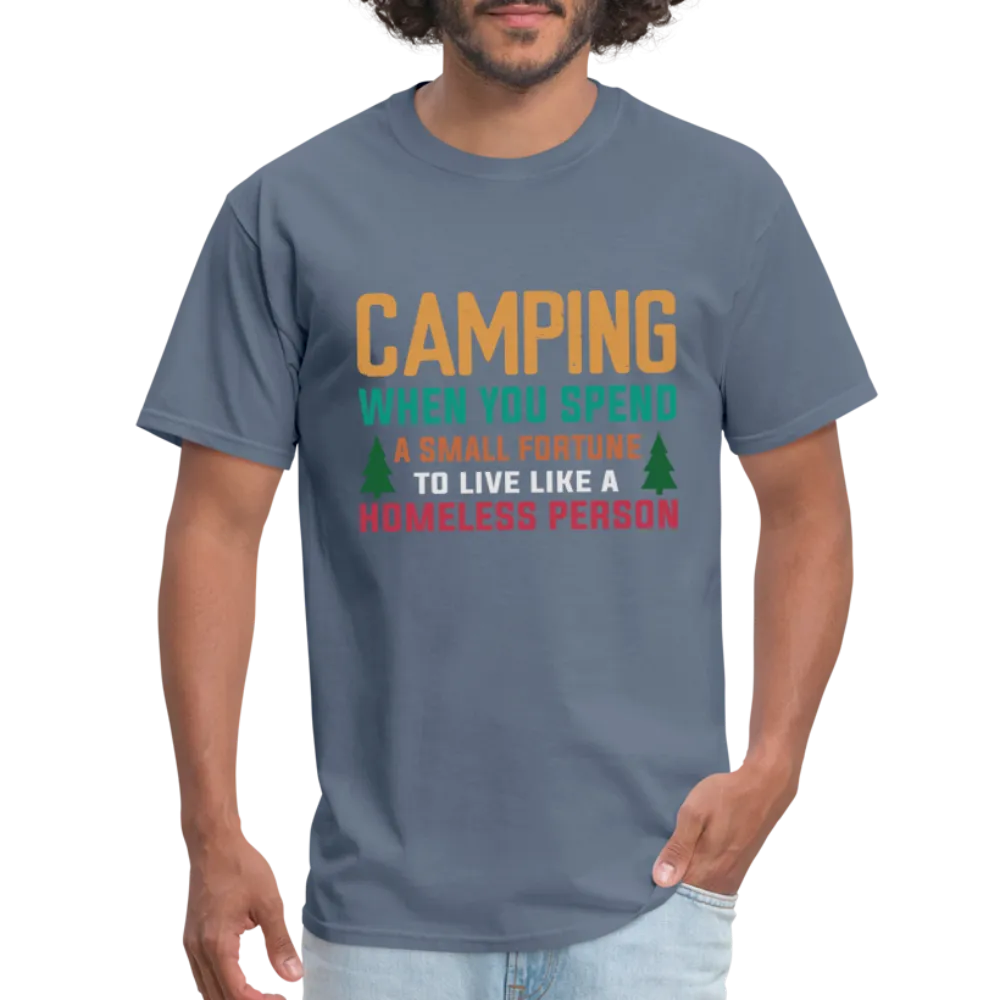 Camping When You Spend A Fortune to Live Like A Homeless Person T-Shirt