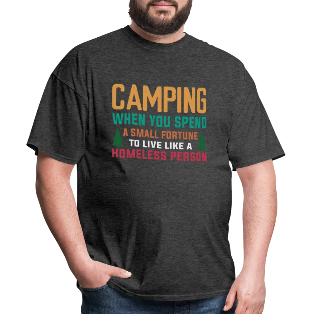 Camping When You Spend A Fortune to Live Like A Homeless Person T-Shirt