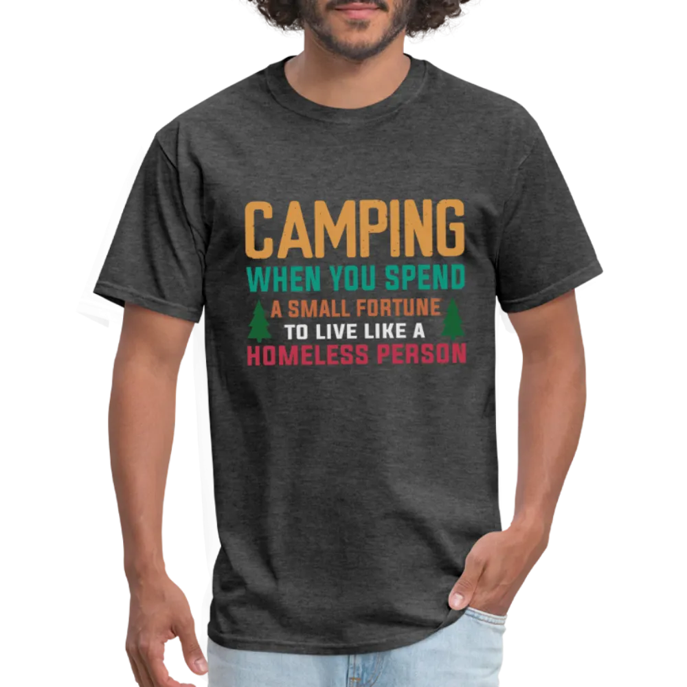 Camping When You Spend A Fortune to Live Like A Homeless Person T-Shirt