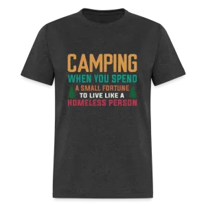 Camping When You Spend A Fortune to Live Like A Homeless Person T-Shirt